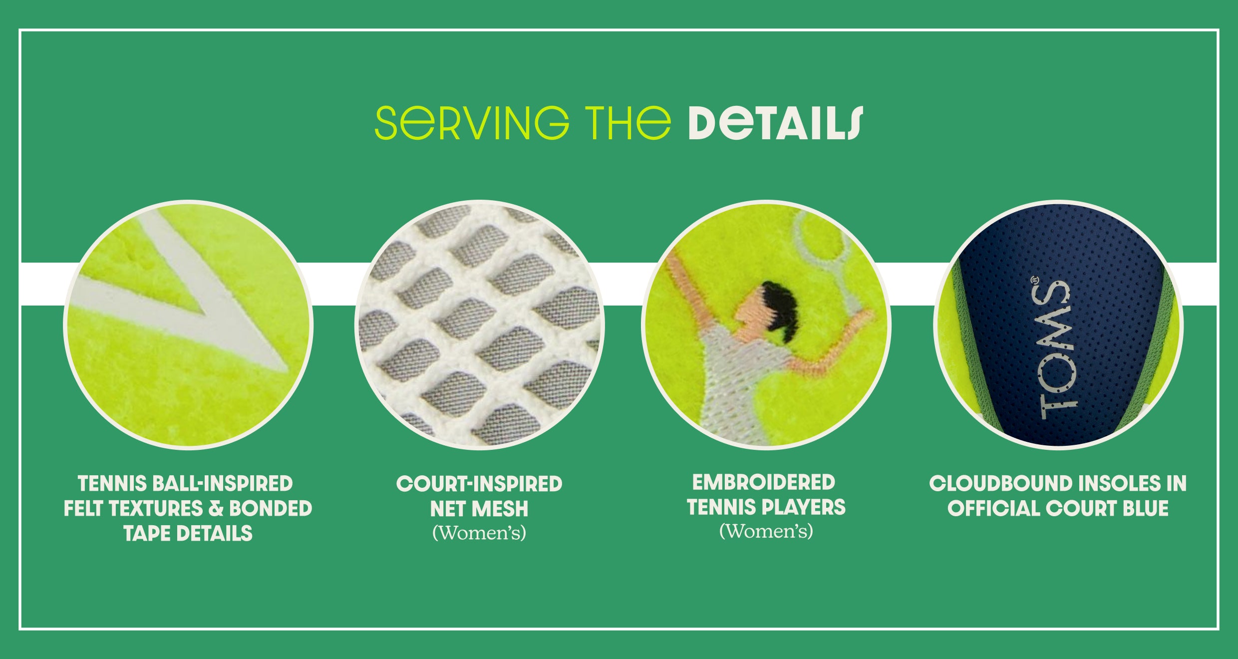 SeRVING THe DETAILS. Detail shots of: TENNIS BALL-INSPIRED FELT TEXTURES & BONDED TAPE DETAILS, COURT-INSPIRED NET MESH & EMBROIDERED TENNIS PLAYERS (Women's), CLOUDBOUND INSOLES IN OFFICIAL COURT BLUE.